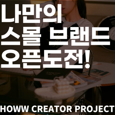 [창업] 나만의 스몰 브랜드 오픈하기! <HOWW creator project 멤버 모집>