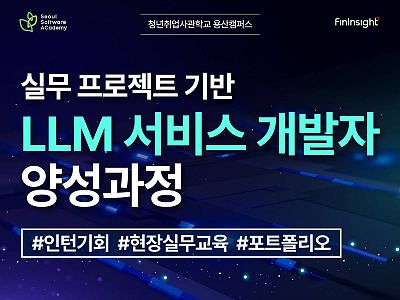 [청년취업사관학교 용산캠퍼스 / 7월 29일 (월) 개강] 실무 프로젝트 기반 LLM 서비스 개발자 양성과정 교육생 모집