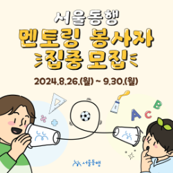 [서울시자원봉사센터] 서울동행 멘토링 봉사 참여자 집중 모집(~9/30)