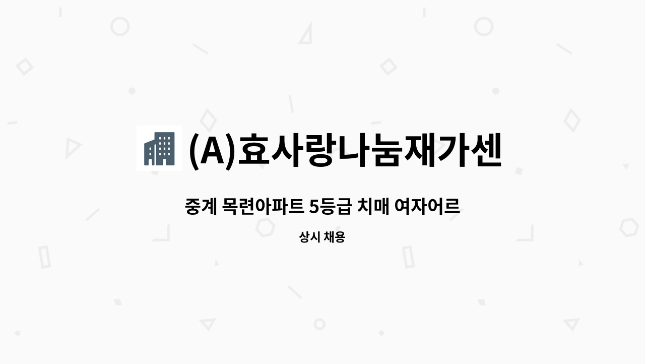 (A)효사랑나눔재가센터 - 중계 목련아파트 5등급 치매 여자어르신 요양보호사 구인합니다 : 채용 메인 사진 (더팀스 제공)