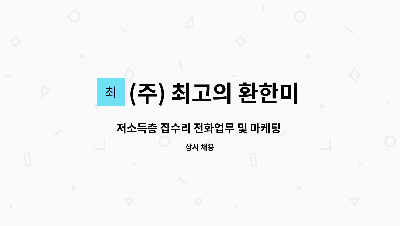 (주) 최고의 환한미소 - 저소득층 집수리 전화업무 및 마케팅 종사원 모집 : 채용 메인 사진 (더팀스 제공)