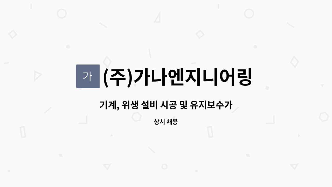 (주)가나엔지니어링 - 기계, 위생 설비 시공 및 유지보수가능자 모집합니다. : 채용 메인 사진 (더팀스 제공)