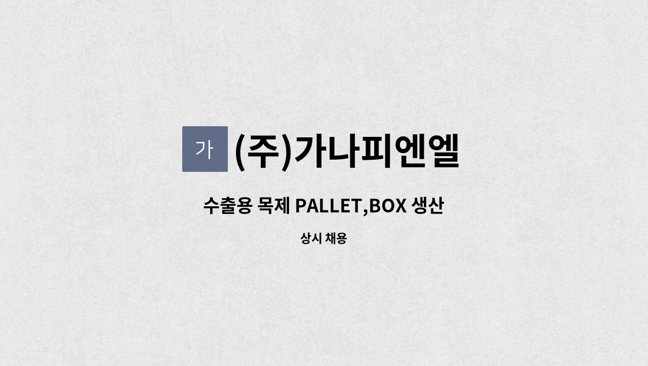 (주)가나피엔엘 - 수출용 목제 PALLET,BOX 생산 및 수출포장 생산직 모집 : 채용 메인 사진 (더팀스 제공)