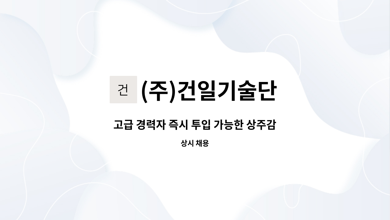 (주)건일기술단 - 고급 경력자 즉시 투입 가능한 상주감리원 모십니다&quot;급구&quot;-건설사업관리계속교육,안전교육이수자 : 채용 메인 사진 (더팀스 제공)