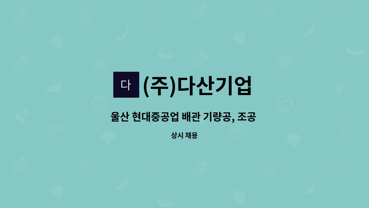 (주)다산기업 - 울산 현대중공업 배관 기량공, 조공 모집 합니다. : 채용 메인 사진 (더팀스 제공)