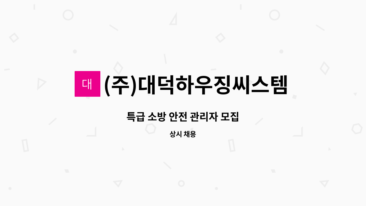 (주)대덕하우징씨스템 - 특급 소방 안전 관리자 모집 : 채용 메인 사진 (더팀스 제공)