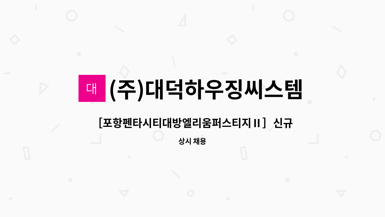 (주)대덕하우징씨스템 - ［포항펜타시티대방엘리움퍼스티지Ⅱ］신규입주단지 &lt;아파트 시설주임&gt; 채용 : 채용 메인 사진 (더팀스 제공)