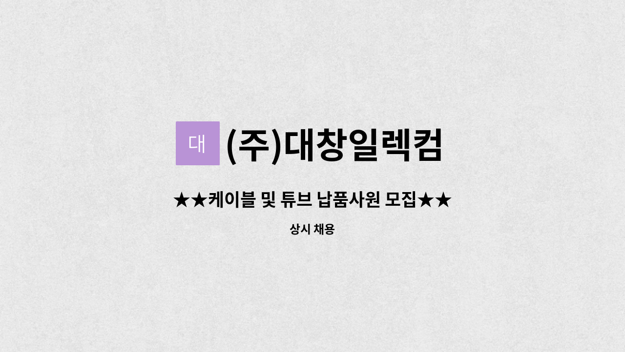 (주)대창일렉컴 - ★★케이블 및 튜브 납품사원 모집★★ : 채용 메인 사진 (더팀스 제공)