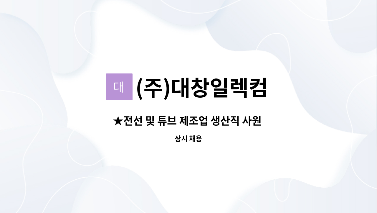 (주)대창일렉컴 - ★전선 및 튜브 제조업 생산직 사원 모집★ : 채용 메인 사진 (더팀스 제공)