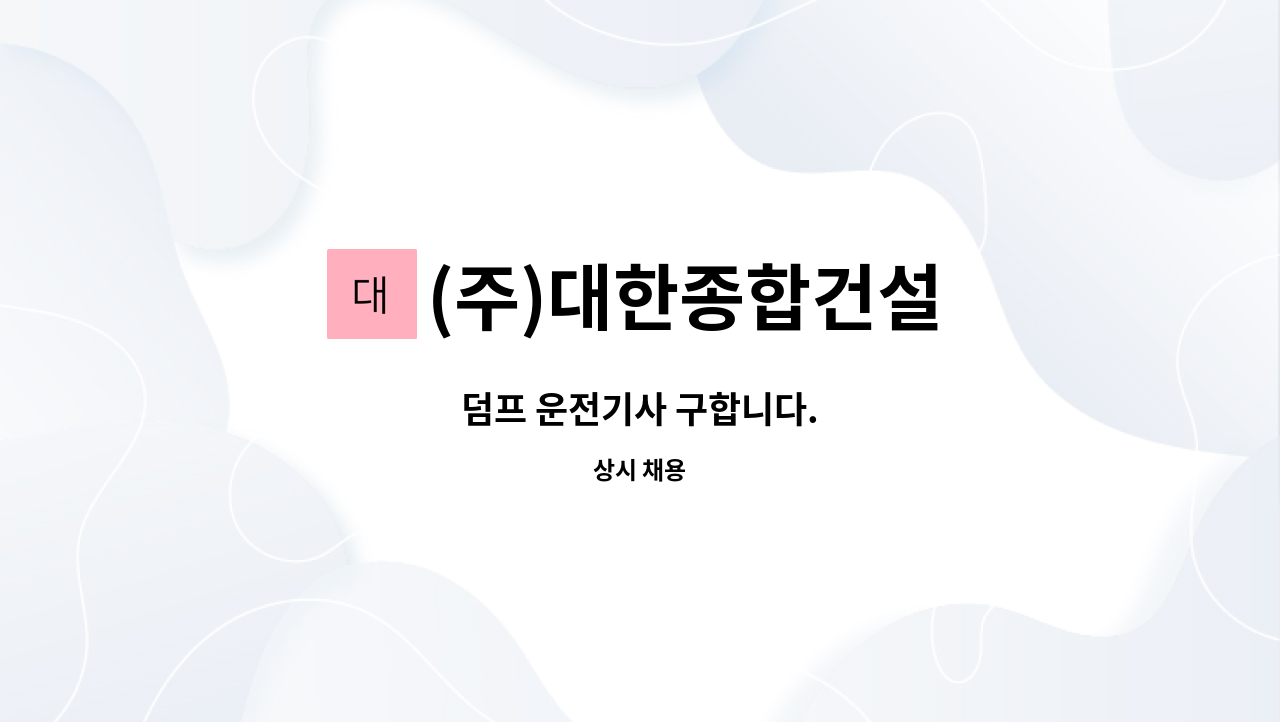 (주)대한종합건설 - 덤프 운전기사 구합니다. : 채용 메인 사진 (더팀스 제공)