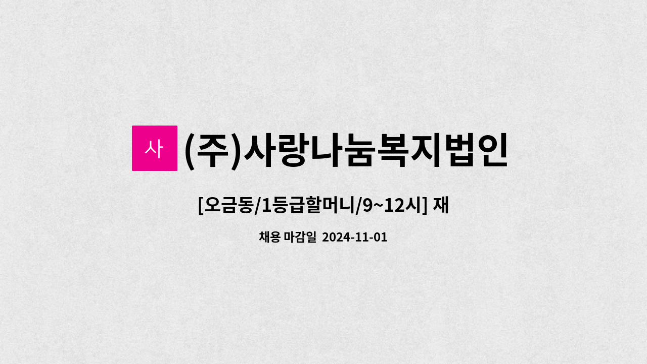 (주)사랑나눔복지법인 - [오금동/1등급할머니/9~12시] 재가 요양보호사 모집 : 채용 메인 사진 (더팀스 제공)