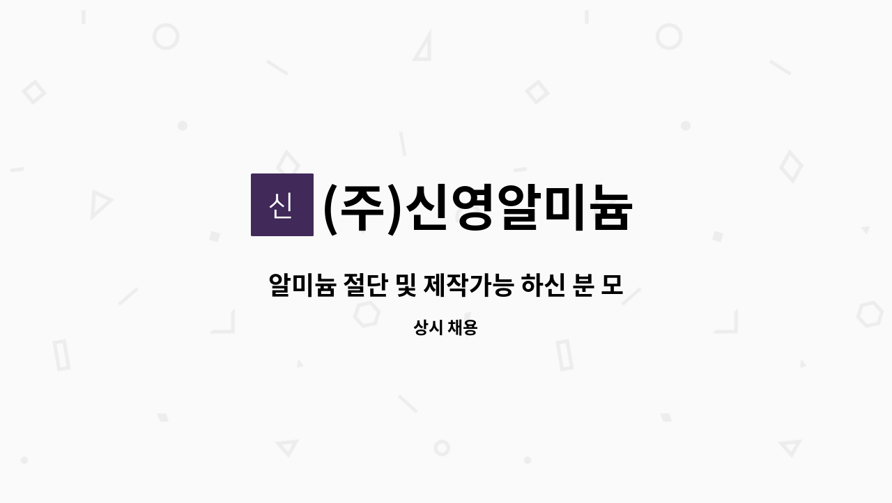 (주)신영알미늄 - 알미늄 절단 및 제작가능 하신 분 모집합니다. : 채용 메인 사진 (더팀스 제공)