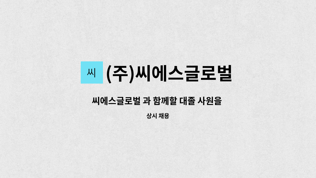 (주)씨에스글로벌 - 씨에스글로벌 과 함께할 대졸 사원을 모집 합니다. : 채용 메인 사진 (더팀스 제공)