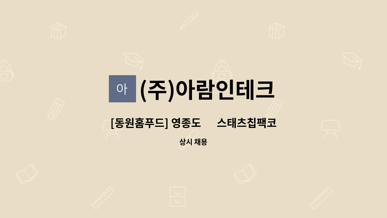 (주)아람인테크 - [동원홈푸드] 영종도 內 스태츠칩팩코리아 구내식당 주/야간 주방보조 모집 : 채용 메인 사진 (더팀스 제공)