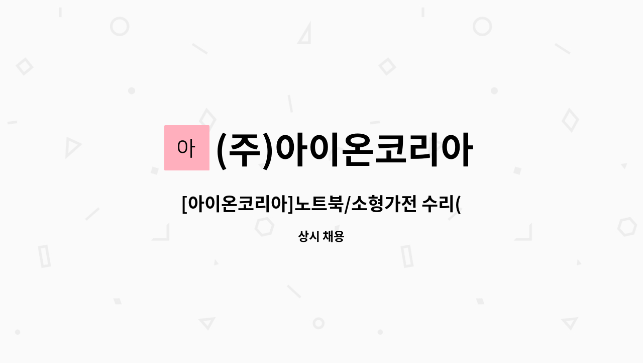 (주)아이온코리아 - [아이온코리아]노트북/소형가전 수리(A/S) 엔지니어/연봉2,472만원/주5일/1호선 용산역 3번출구 1킬로 : 채용 메인 사진 (더팀스 제공)