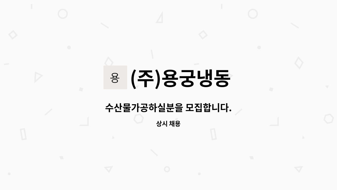 (주)용궁냉동 - 수산물가공하실분을 모집합니다. : 채용 메인 사진 (더팀스 제공)