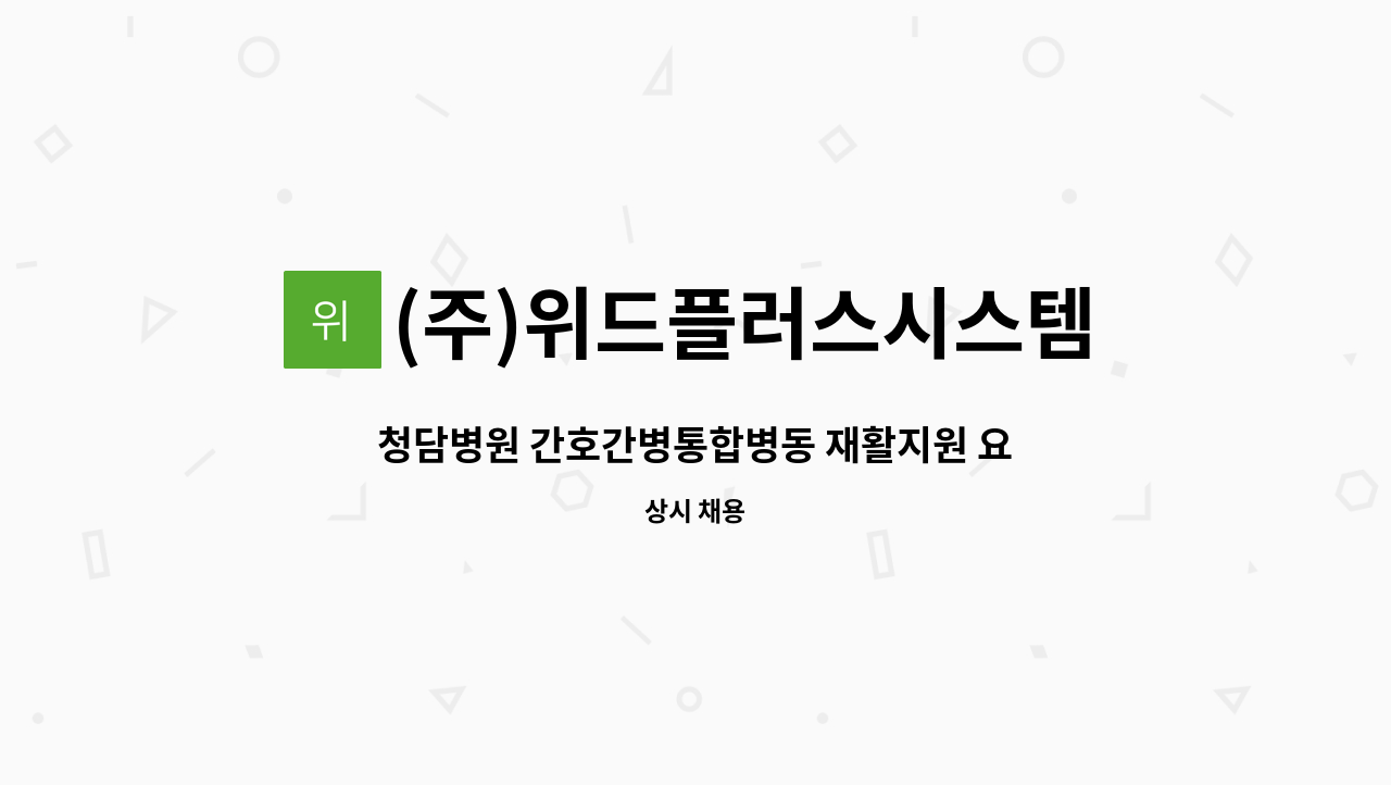 (주)위드플러스시스템 - 청담병원 간호간병통합병동 재활지원 요양보호사로 근무하실 분을 구합니다. : 채용 메인 사진 (더팀스 제공)