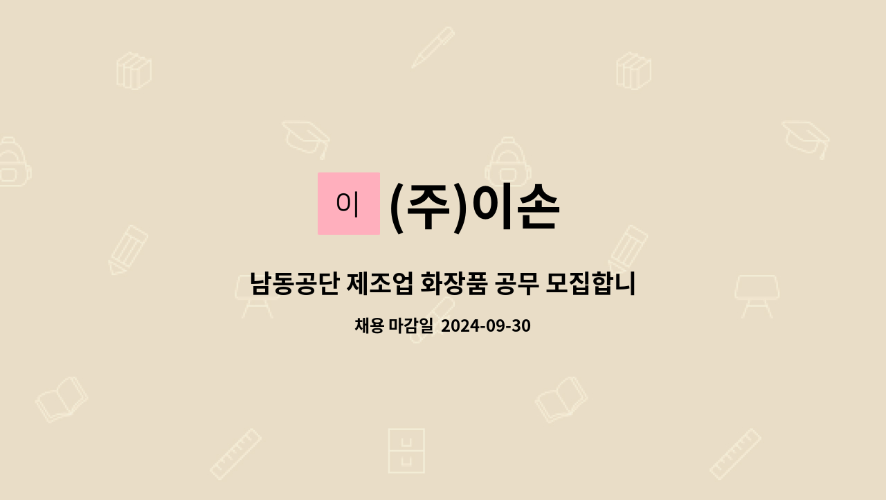 (주)이손 - 남동공단 제조업 화장품 공무 모집합니다. : 채용 메인 사진 (더팀스 제공)