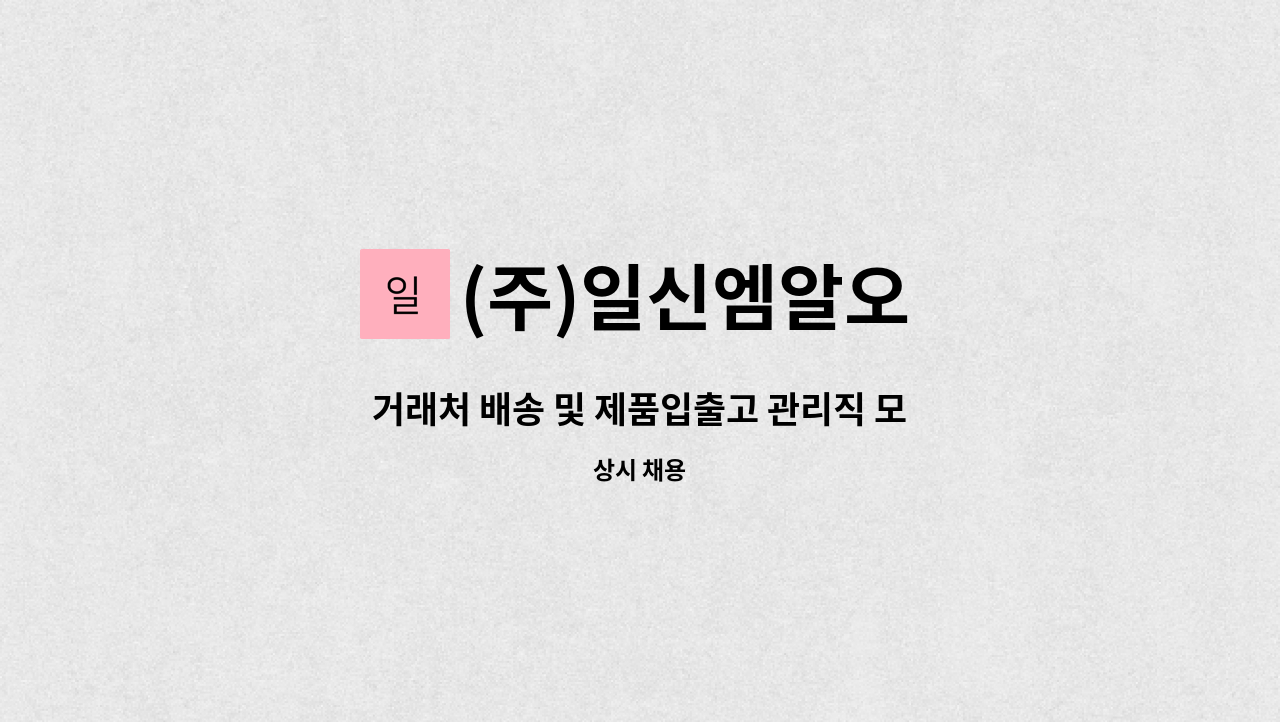 (주)일신엠알오 - 거래처 배송 및 제품입출고 관리직 모집 (지게차 가능자) : 채용 메인 사진 (더팀스 제공)