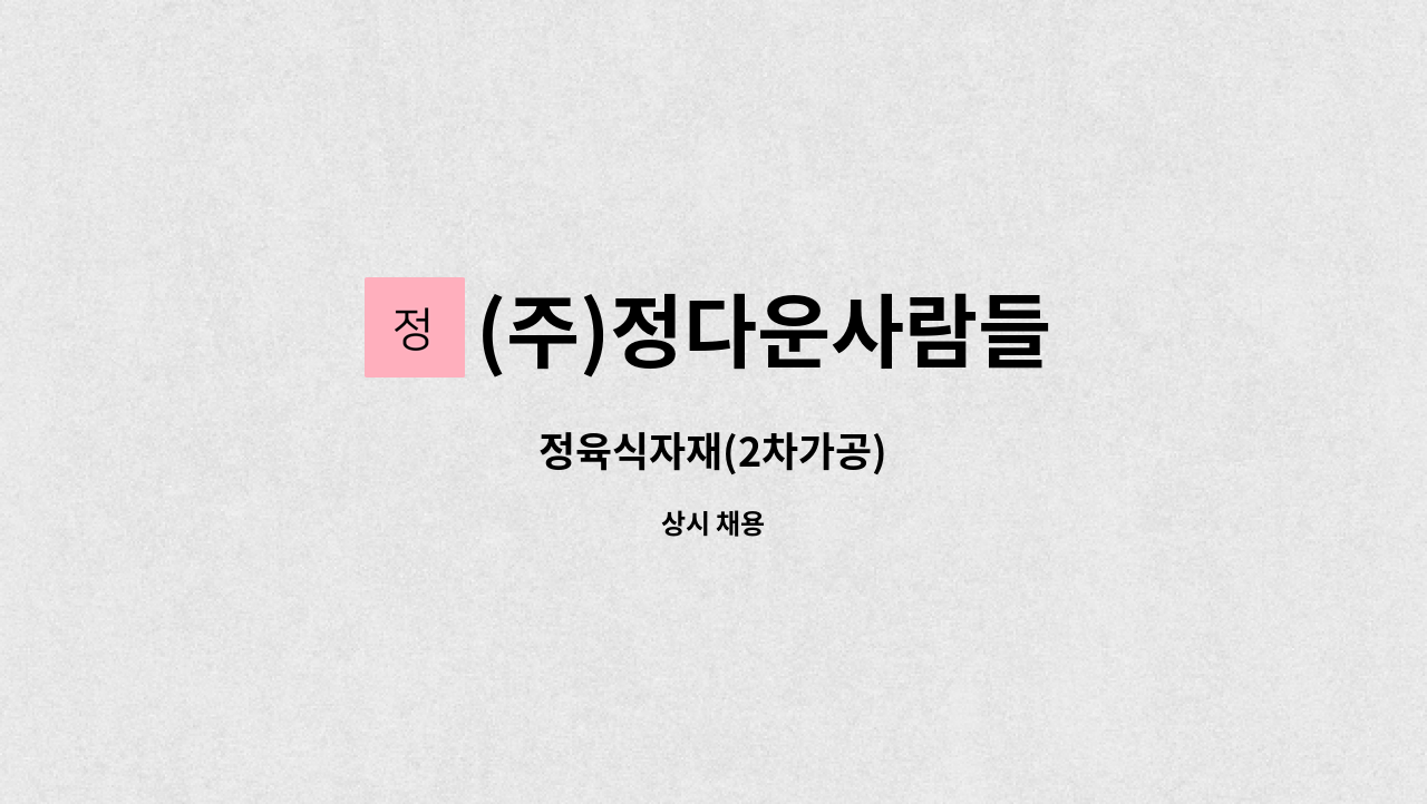 (주)정다운사람들 - 정육식자재(2차가공) : 채용 메인 사진 (더팀스 제공)