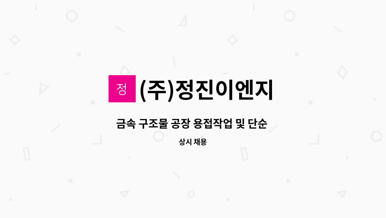 (주)정진이엔지 - 금속 구조물 공장 용접작업 및 단순 업무 : 채용 메인 사진 (더팀스 제공)