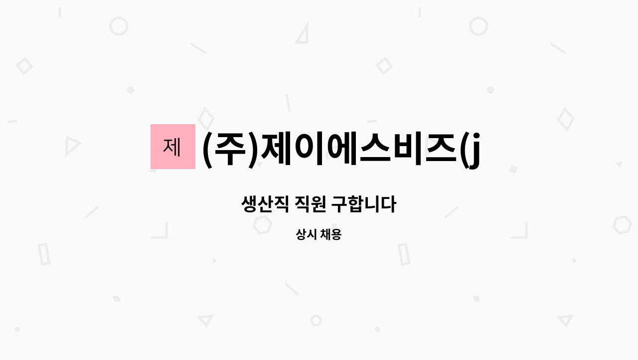 (주)제이에스비즈(jsBizInc.) - 생산직 직원 구합니다 : 채용 메인 사진 (더팀스 제공)