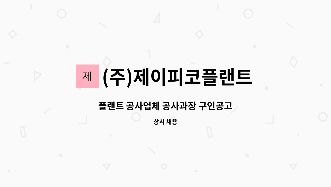 (주)제이피코플랜트 - 플랜트 공사업체 공사과장 구인공고 : 채용 메인 사진 (더팀스 제공)