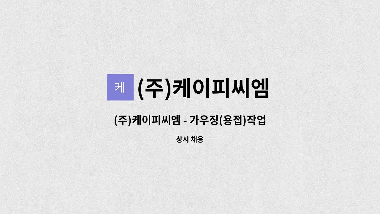 (주)케이피씨엠 - (주)케이피씨엠 - 가우징(용접)작업자 모집 : 채용 메인 사진 (더팀스 제공)