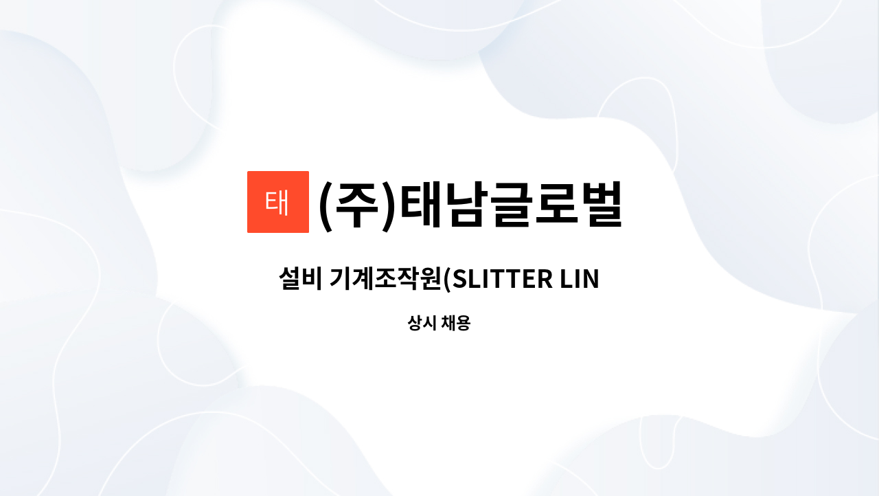 (주)태남글로벌 - 설비 기계조작원(SLITTER LINE) OPERATOR 경력직 채용 : 채용 메인 사진 (더팀스 제공)