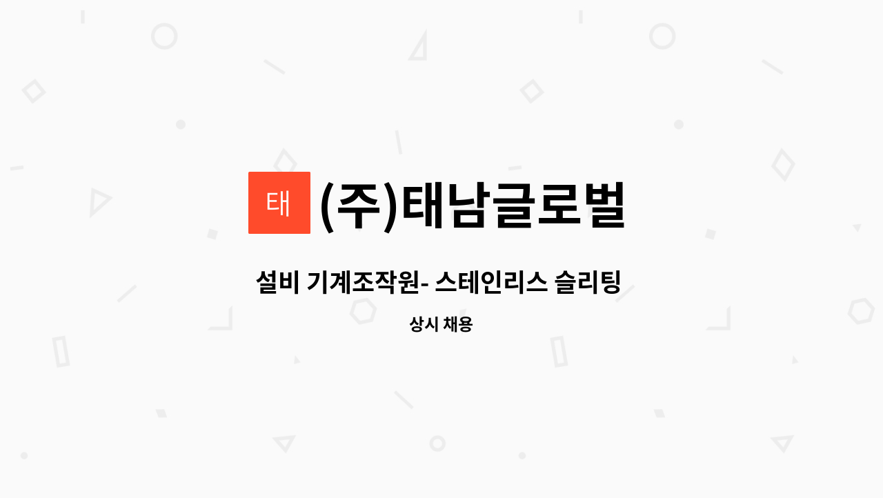 (주)태남글로벌 - 설비 기계조작원- 스테인리스 슬리팅 오퍼레이터  경력직 채용 : 채용 메인 사진 (더팀스 제공)