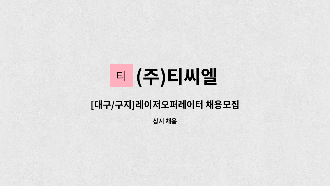 (주)티씨엘 - [대구/구지]레이저오퍼레이터 채용모집 : 채용 메인 사진 (더팀스 제공)