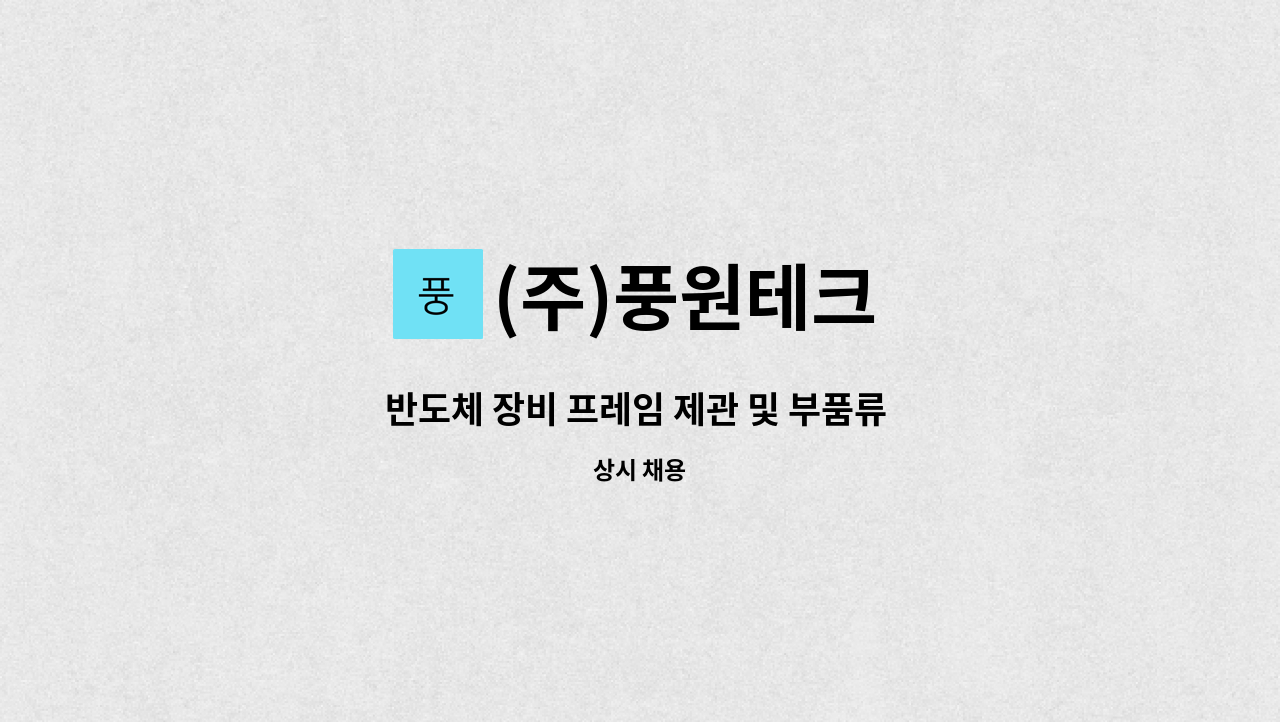 (주)풍원테크 - 반도체 장비 프레임 제관 및 부품류 판금 용접 경력자 모집 : 채용 메인 사진 (더팀스 제공)