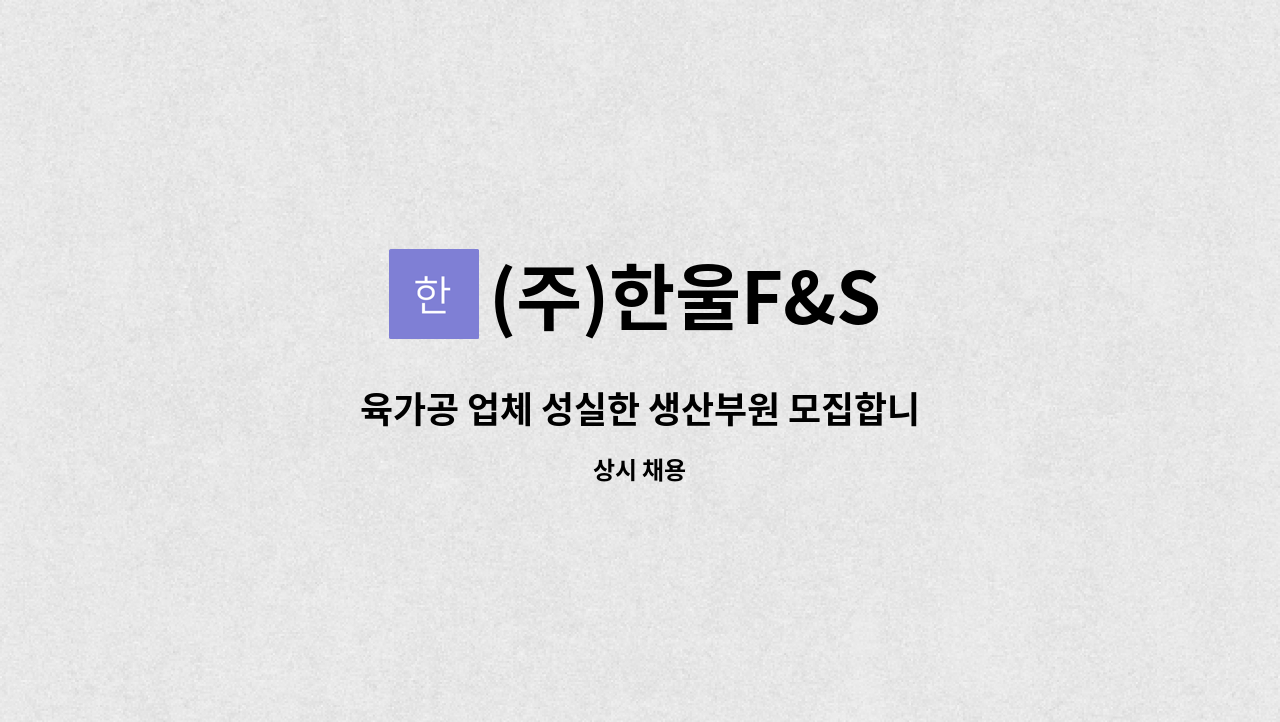 (주)한울F&S - 육가공 업체 성실한 생산부원 모집합니다.경력무관 : 채용 메인 사진 (더팀스 제공)