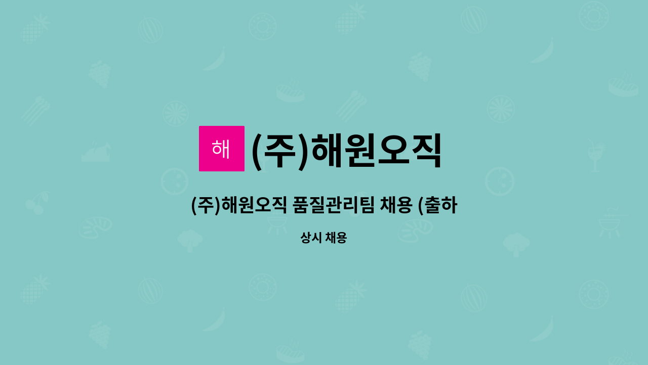 (주)해원오직 - (주)해원오직 품질관리팀 채용 (출하파트) : 채용 메인 사진 (더팀스 제공)