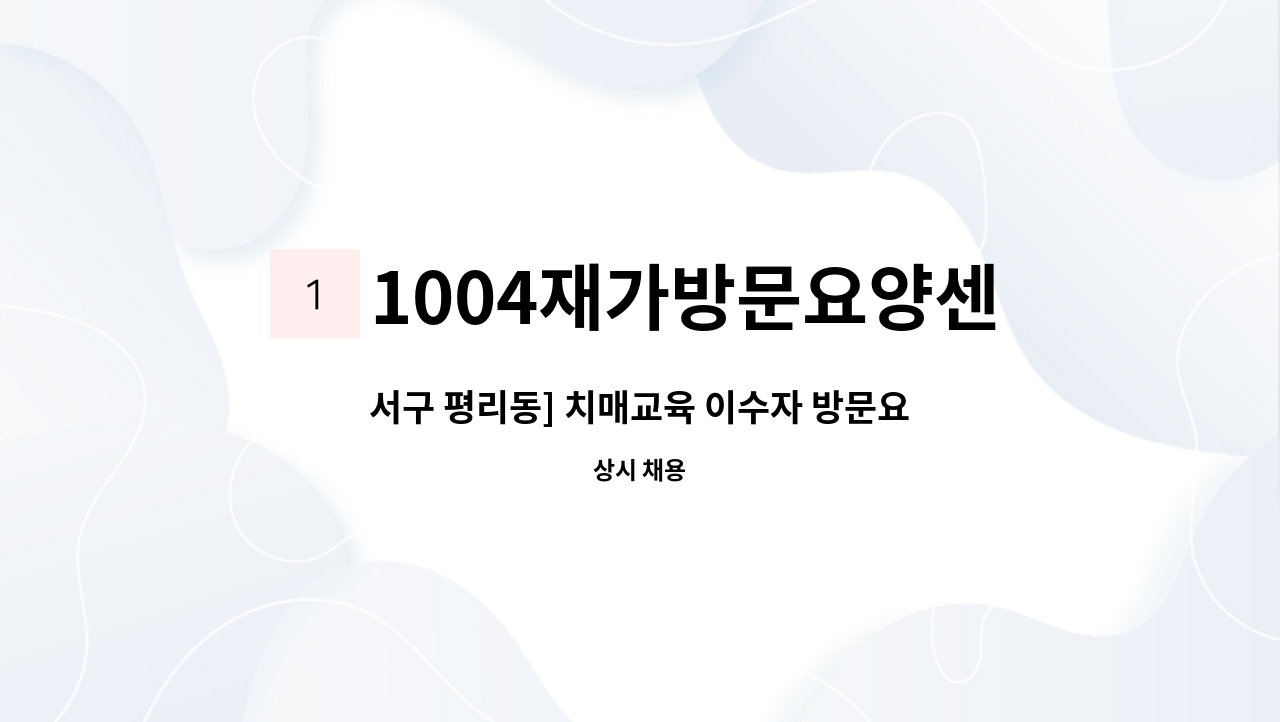 1004재가방문요양센터 - 서구 평리동] 치매교육 이수자 방문요양보호사를 구인합니다.(5등급) : 채용 메인 사진 (더팀스 제공)