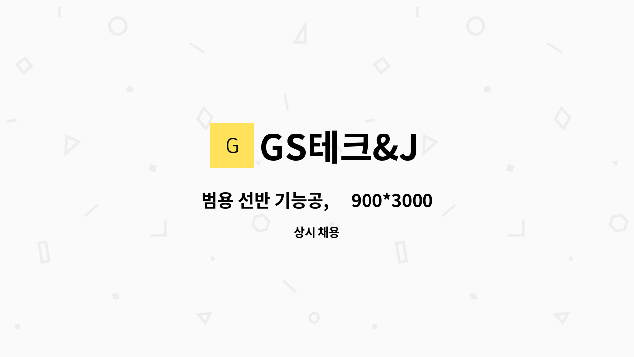 GS테크&J - 범용 선반 기능공, Φ900*3000 한국공작기계/  600 잘 조작하시는 분 : 채용 메인 사진 (더팀스 제공)