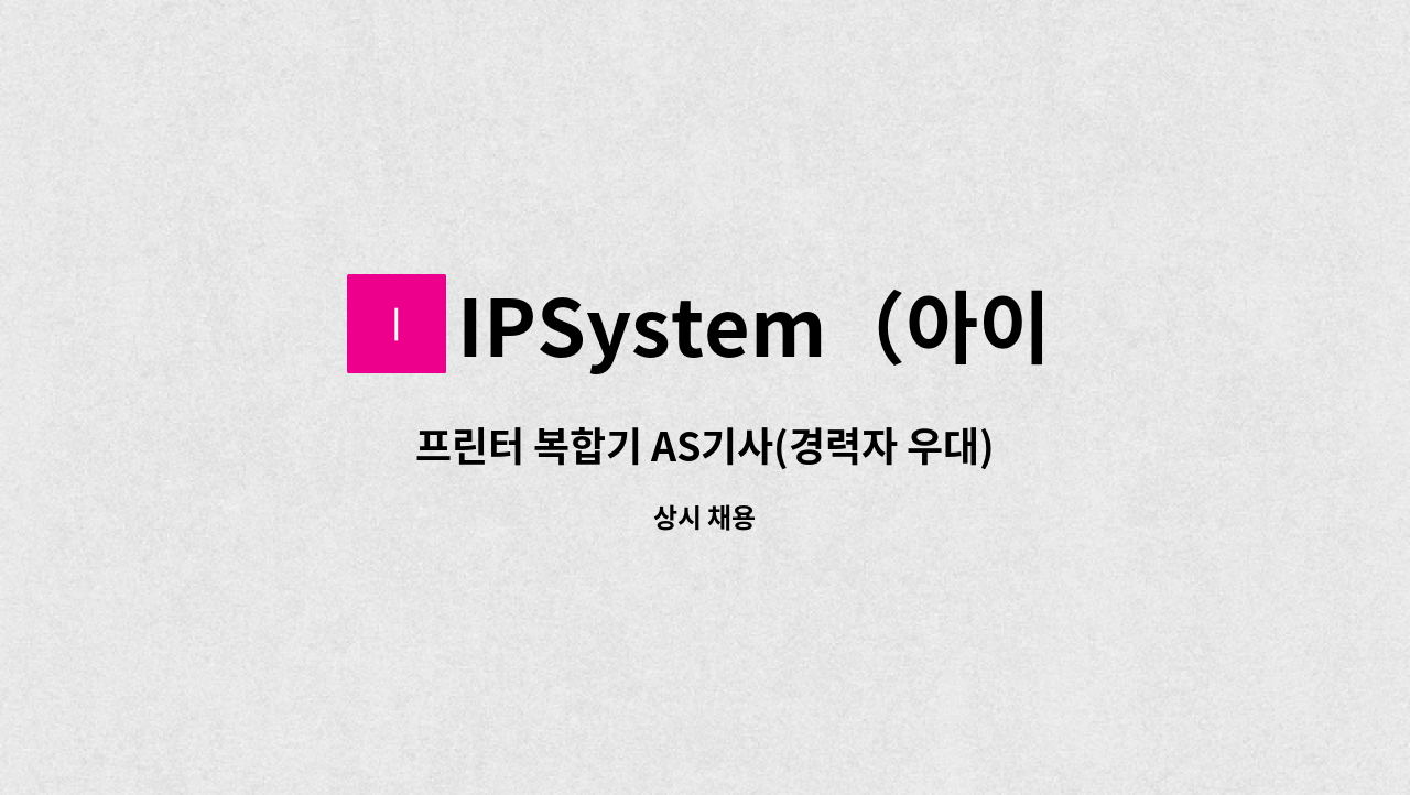 IPSystem（아이피시스템） - 프린터 복합기 AS기사(경력자 우대) : 채용 메인 사진 (더팀스 제공)