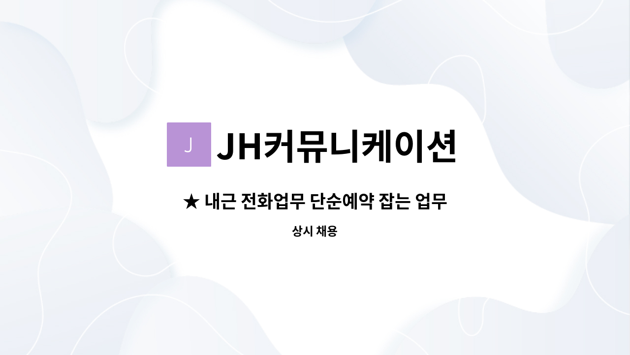 JH커뮤니케이션 - ★ 내근 전화업무 단순예약 잡는 업무 /9:50~17:00 연봉2000~3000만원(기본급+인센티브)/정규직 : 채용 메인 사진 (더팀스 제공)