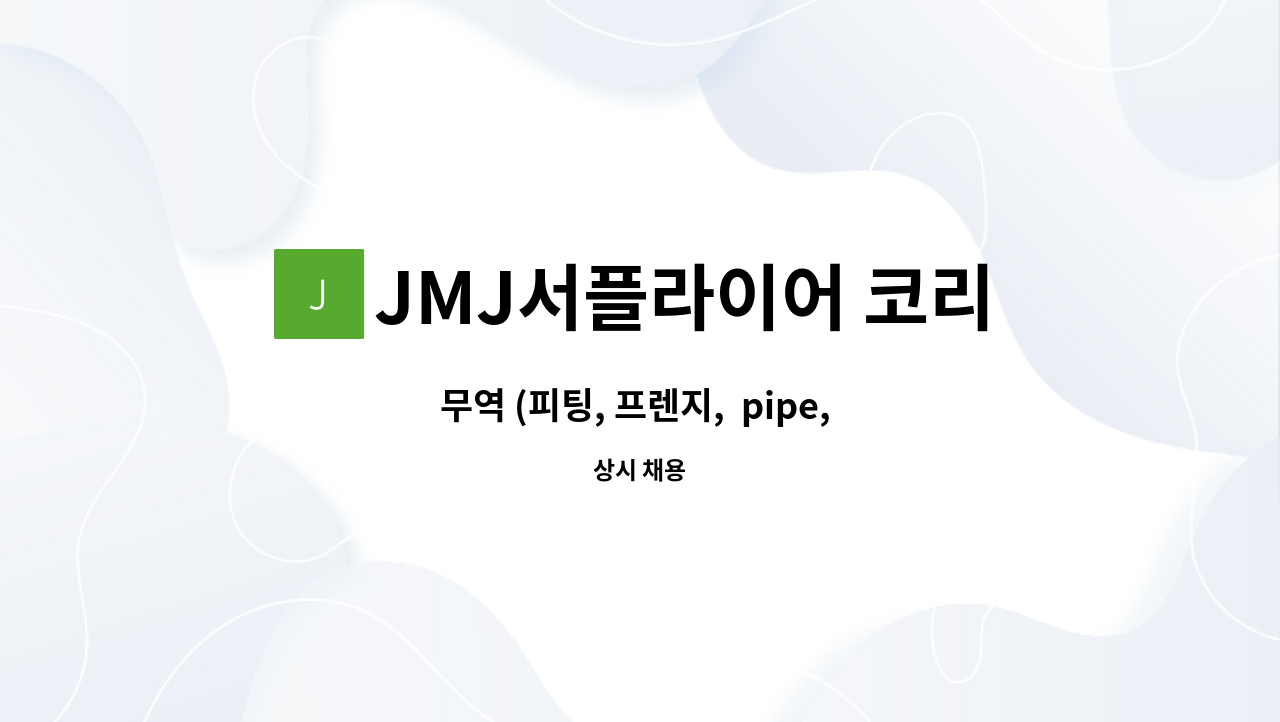 JMJ서플라이어 코리아 - 무역 (피팅, 프렌지,  pipe,  plate 등 배관자재 ) 수출 업무, 영업보조 : 채용 메인 사진 (더팀스 제공)