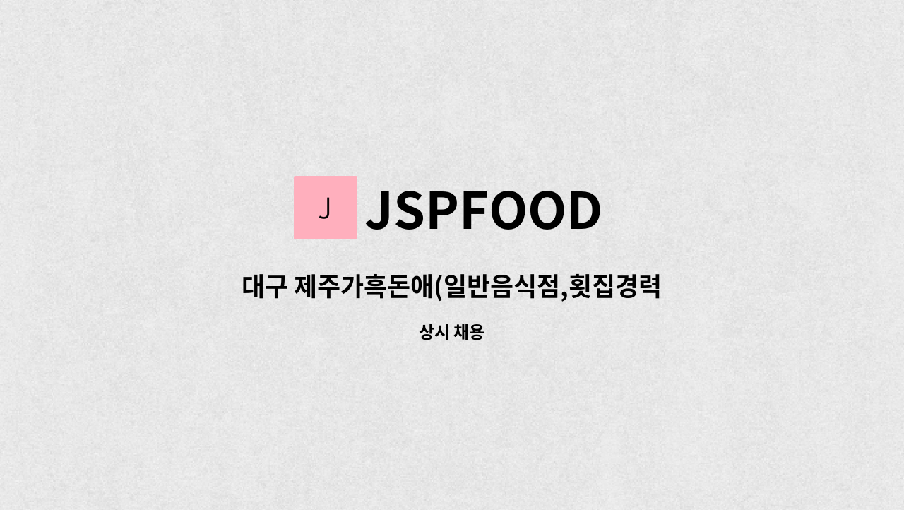 JSPFOOD - 대구 제주가흑돈애(일반음식점,횟집경력우대) 주방 직원구합니다 : 채용 메인 사진 (더팀스 제공)