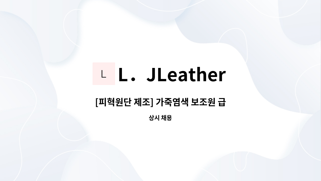 L．JLeather - [피혁원단 제조] 가죽염색 보조원 급구 : 채용 메인 사진 (더팀스 제공)