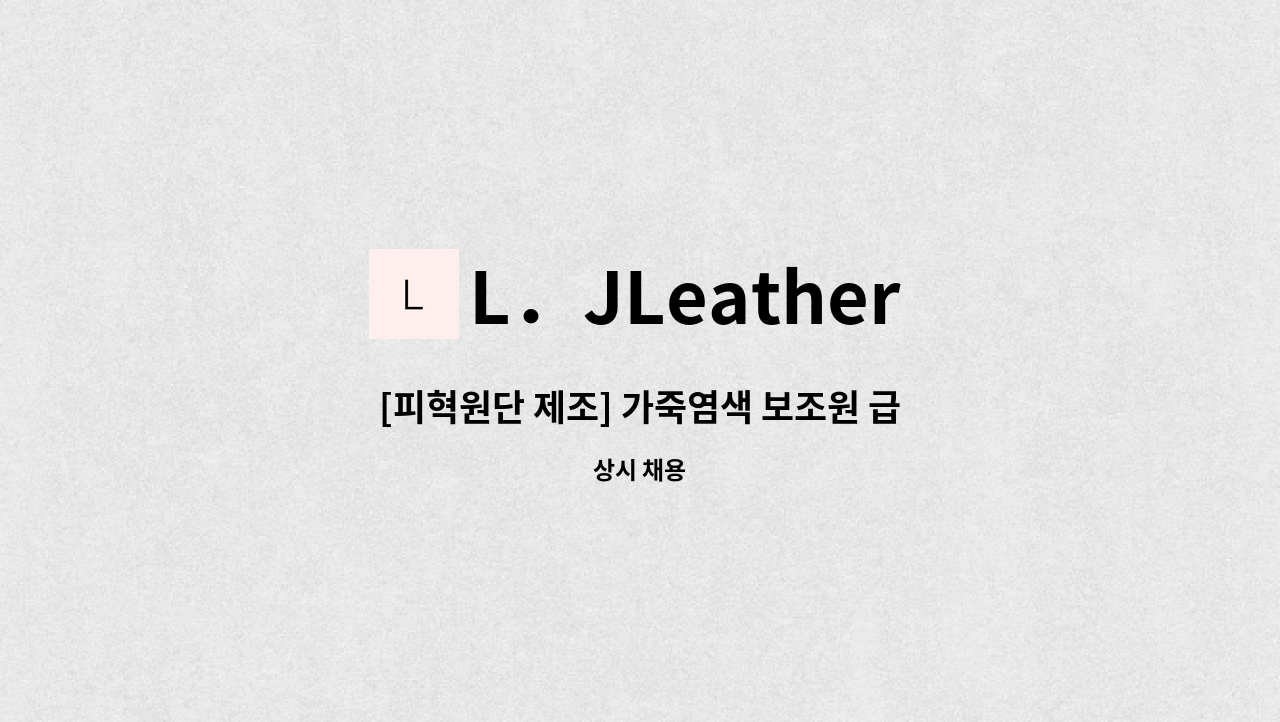 L．JLeather - [피혁원단 제조] 가죽염색 보조원 급구 : 채용 메인 사진 (더팀스 제공)