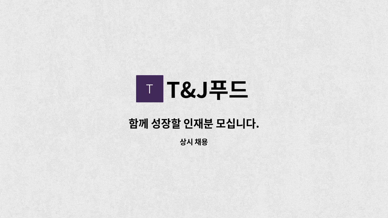 T&J푸드 - 함께 성장할 인재분 모십니다. : 채용 메인 사진 (더팀스 제공)