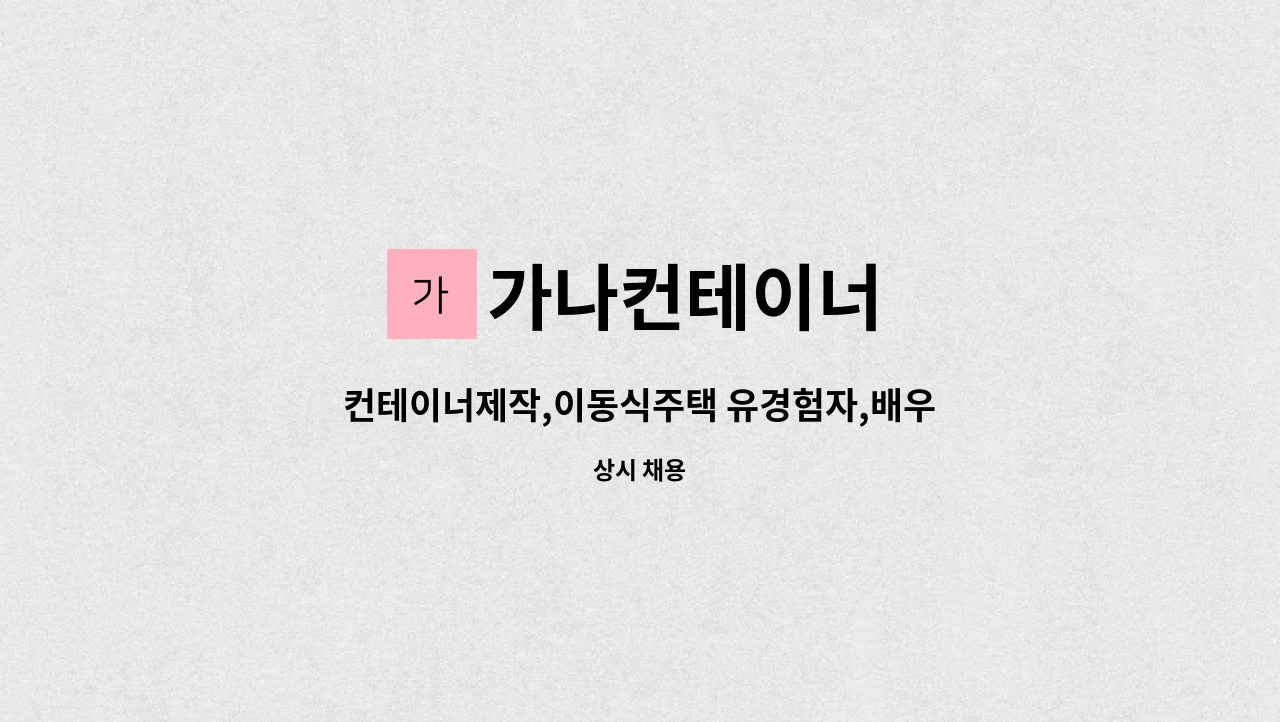 가나컨테이너 - 컨테이너제작,이동식주택 유경험자,배우실분 찿습니다. : 채용 메인 사진 (더팀스 제공)