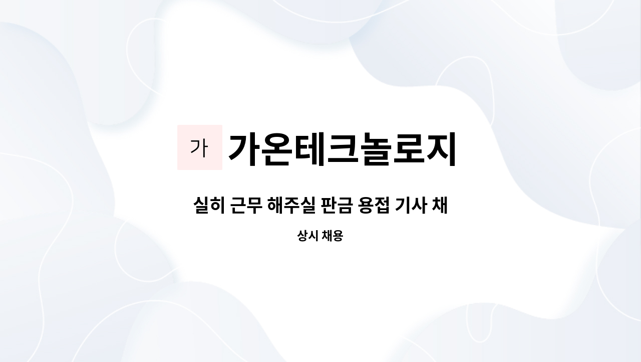 가온테크놀로지 - 실히 근무 해주실 판금 용접 기사 채용합니다(알곤,쇼트) : 채용 메인 사진 (더팀스 제공)