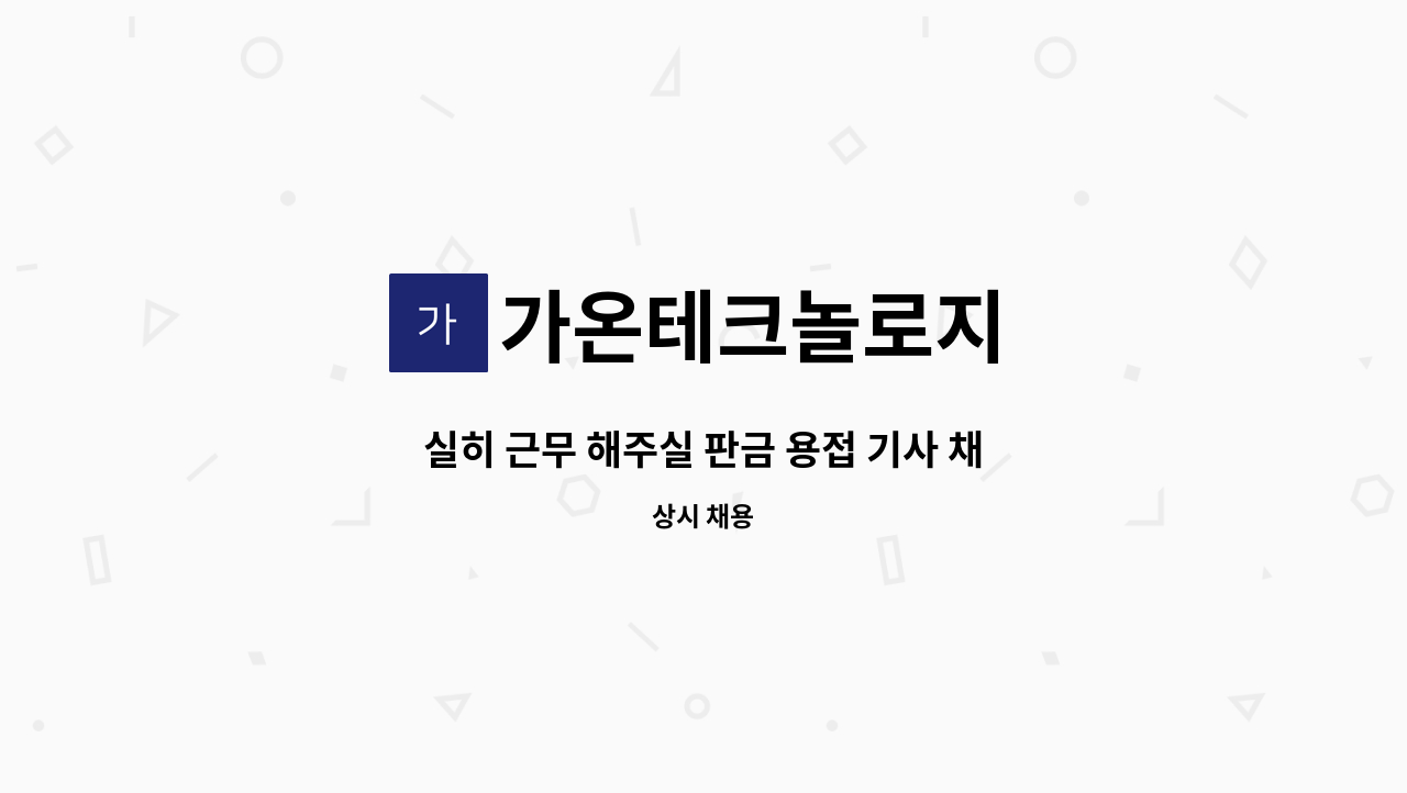 가온테크놀로지 - 실히 근무 해주실 판금 용접 기사 채용합니다(알곤,쇼트) : 채용 메인 사진 (더팀스 제공)