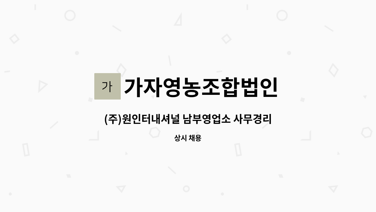 가자영농조합법인 - (주)원인터내셔널 남부영업소 사무경리직 모집합니다 : 채용 메인 사진 (더팀스 제공)