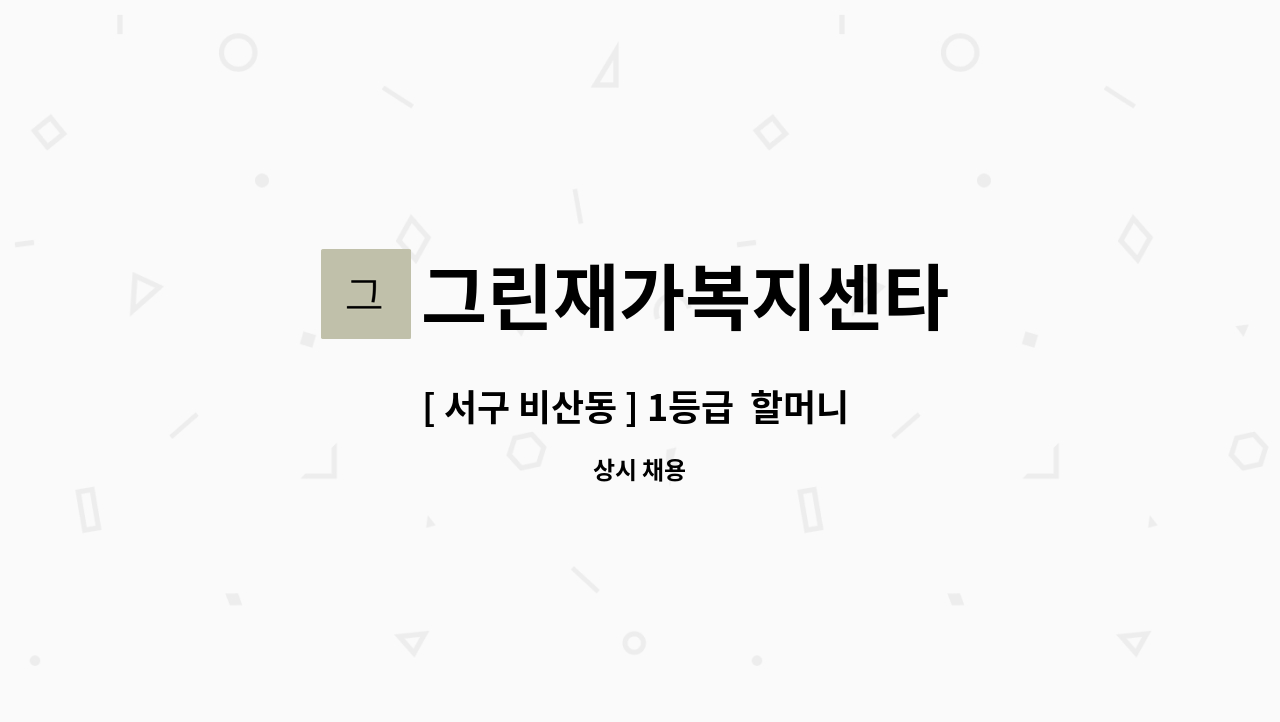 그린재가복지센타 - [ 서구 비산동 ] 1등급  할머니 방문요양선생님 구인 합니다. : 채용 메인 사진 (더팀스 제공)