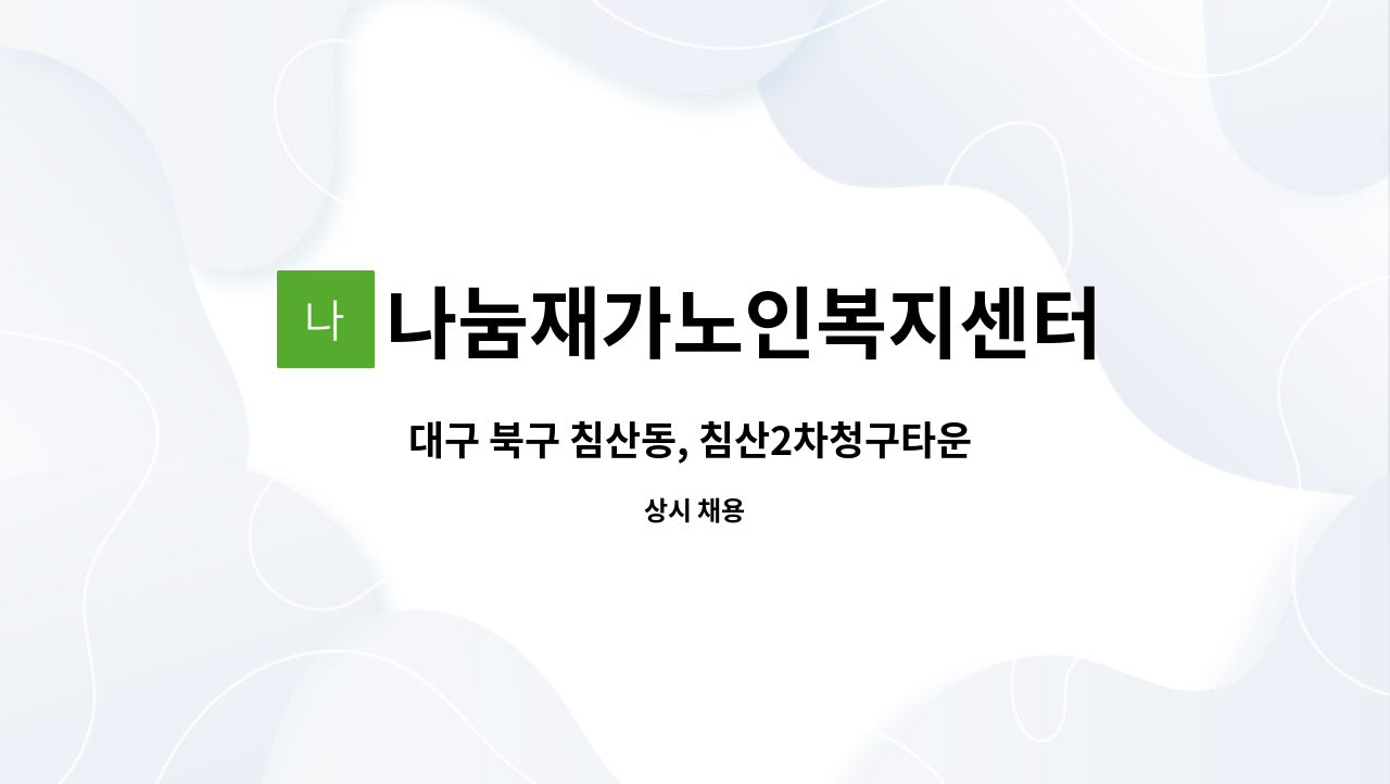 나눔재가노인복지센터 - 대구 북구 침산동, 침산2차청구타운 < 5등급 여자어르신 >  경력직 요양보호사 모집합니다. : 채용 메인 사진 (더팀스 제공)