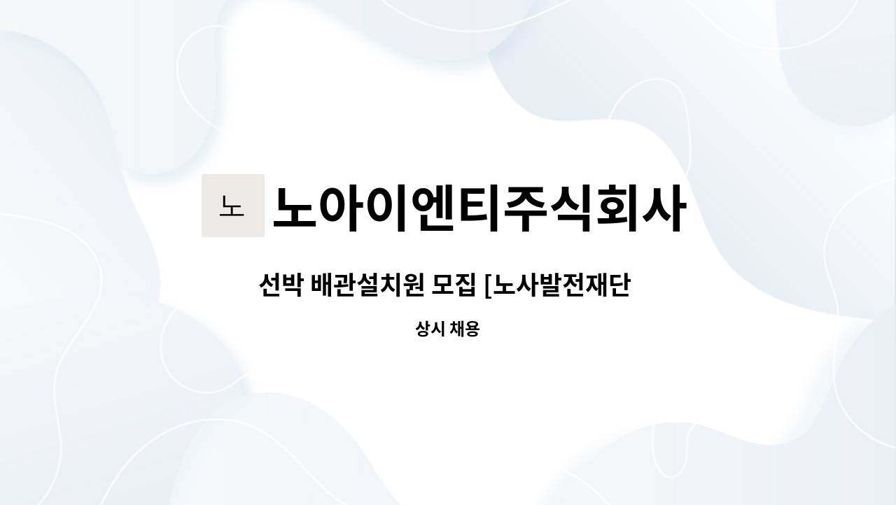 노아이엔티주식회사 - 선박 배관설치원 모집 [노사발전재단 채용대행] : 채용 메인 사진 (더팀스 제공)